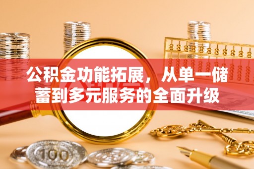 扶风公积金功能拓展，从单一储蓄到多元服务的全面升级