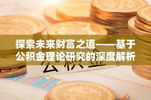 扶风探索未来财富之道——基于公积金理论研究的深度解析