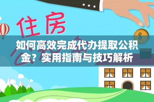 扶风如何高效完成代办提取公积金？实用指南与技巧解析