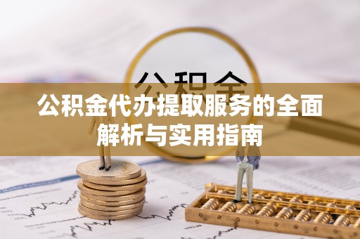 扶风公积金代办提取服务的全面解析与实用指南