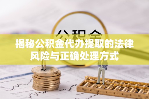 扶风揭秘公积金代办提取的法律风险与正确处理方式