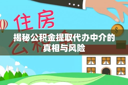 扶风揭秘公积金提取代办中介的真相与风险