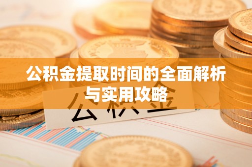 扶风公积金提取时间的全面解析与实用攻略