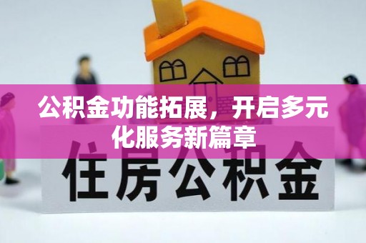 扶风公积金功能拓展，开启多元化服务新篇章