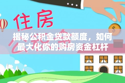 扶风揭秘公积金贷款额度，如何最大化你的购房资金杠杆