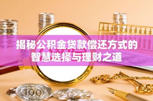 扶风揭秘公积金贷款偿还方式的智慧选择与理财之道