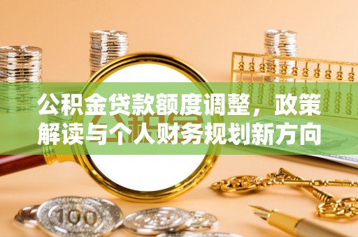 扶风公积金贷款额度调整，政策解读与个人财务规划新方向