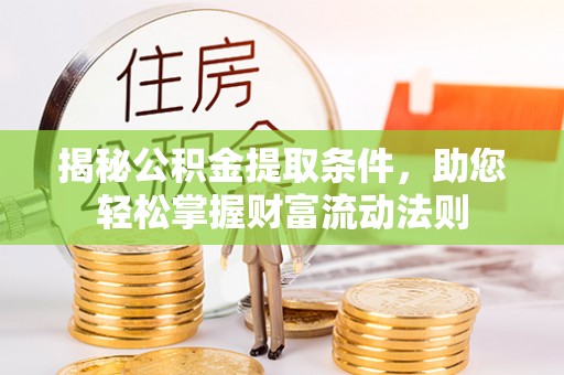 扶风揭秘公积金提取条件，助您轻松掌握财富流动法则