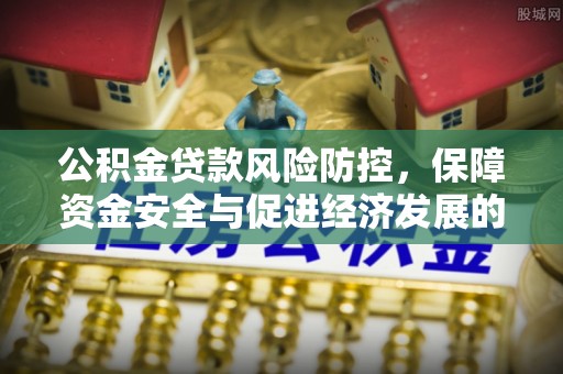 扶风公积金贷款风险防控，保障资金安全与促进经济发展的平衡之道