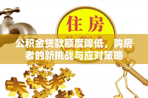 扶风公积金贷款额度降低，购房者的新挑战与应对策略