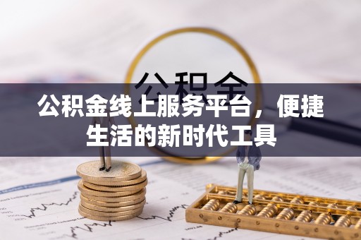 扶风公积金线上服务平台，便捷生活的新时代工具