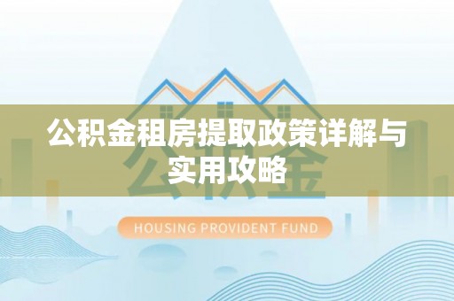 扶风公积金租房提取政策详解与实用攻略