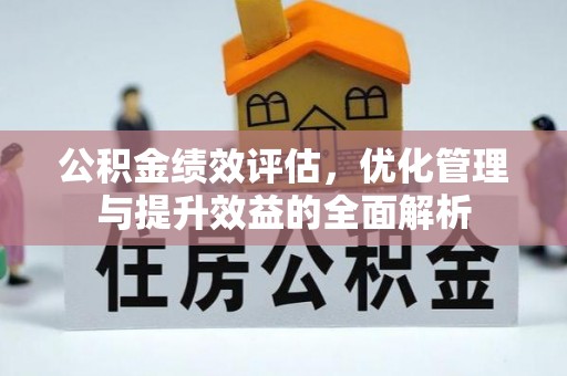 扶风公积金绩效评估，优化管理与提升效益的全面解析