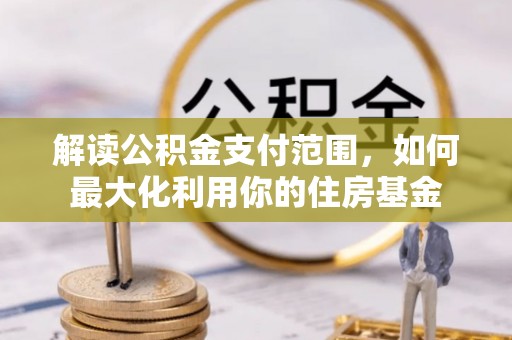 扶风解读公积金支付范围，如何最大化利用你的住房基金