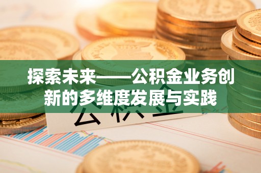 扶风探索未来——公积金业务创新的多维度发展与实践