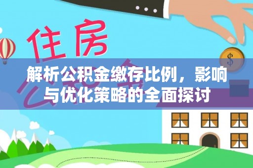 扶风解析公积金缴存比例，影响与优化策略的全面探讨