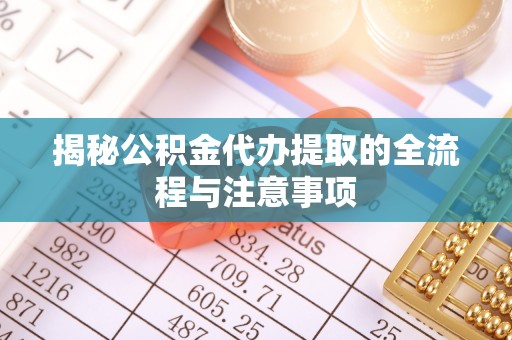扶风揭秘公积金代办提取的全流程与注意事项
