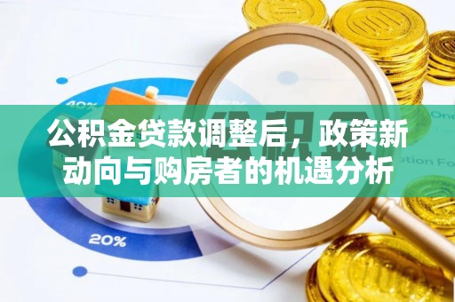 扶风公积金贷款调整后，政策新动向与购房者的机遇分析