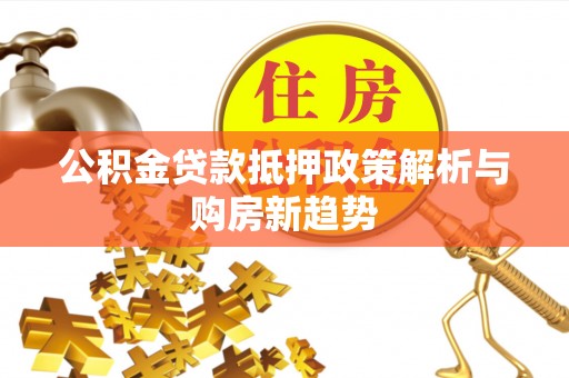 扶风公积金贷款抵押政策解析与购房新趋势