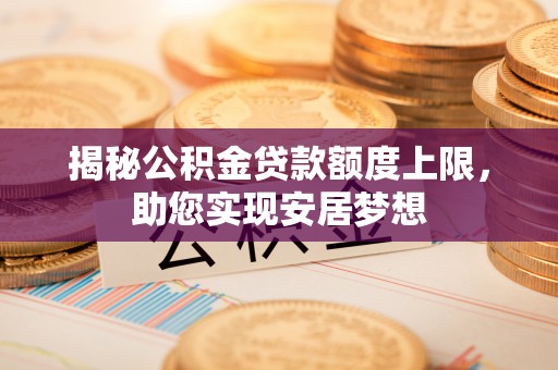 扶风揭秘公积金贷款额度上限，助您实现安居梦想
