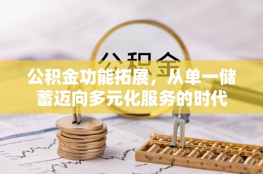 扶风公积金功能拓展，从单一储蓄迈向多元化服务的时代