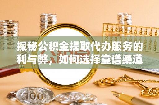 扶风探秘公积金提取代办服务的利与弊，如何选择靠谱渠道？