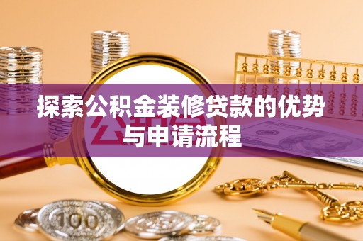 扶风探索公积金装修贷款的优势与申请流程