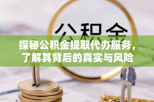 扶风探秘公积金提取代办服务，了解其背后的真实与风险