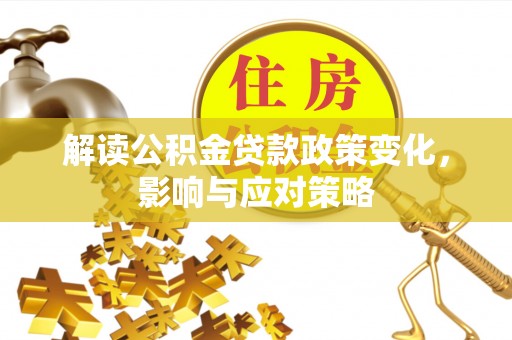扶风解读公积金贷款政策变化，影响与应对策略