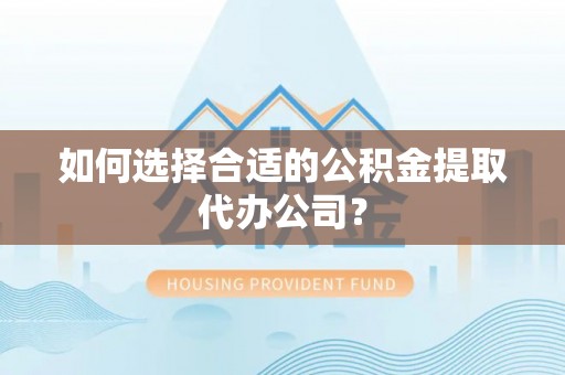 扶风如何选择合适的公积金提取代办公司？