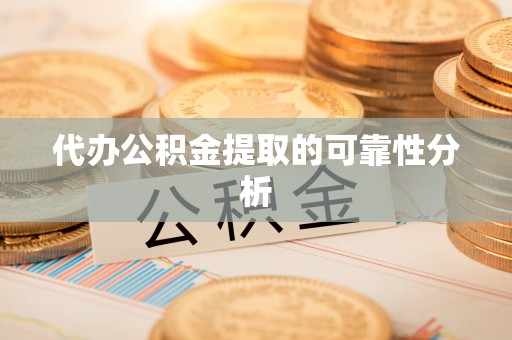 扶风代办公积金提取的可靠性分析