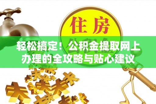 扶风轻松搞定！公积金提取网上办理的全攻略与贴心建议