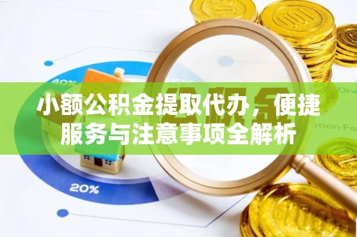 扶风小额公积金提取代办，便捷服务与注意事项全解析