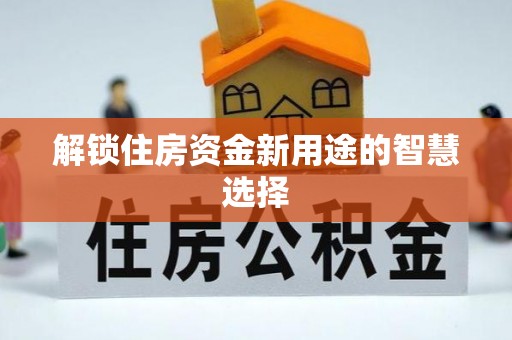 扶风解锁住房资金新用途的智慧选择