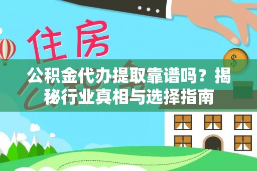 扶风公积金代办提取靠谱吗？揭秘行业真相与选择指南