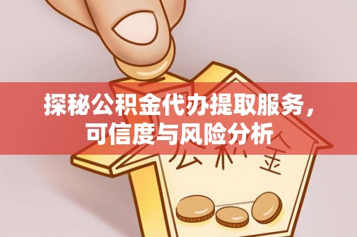 扶风探秘公积金代办提取服务，可信度与风险分析
