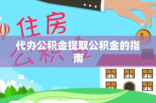 扶风代办公积金提取公积金的指南