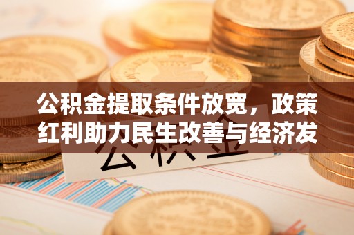扶风公积金提取条件放宽，政策红利助力民生改善与经济发展