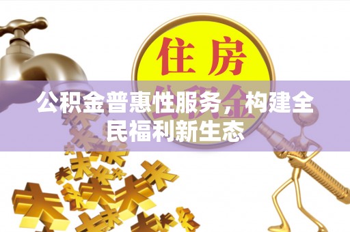 扶风公积金普惠性服务，构建全民福利新生态