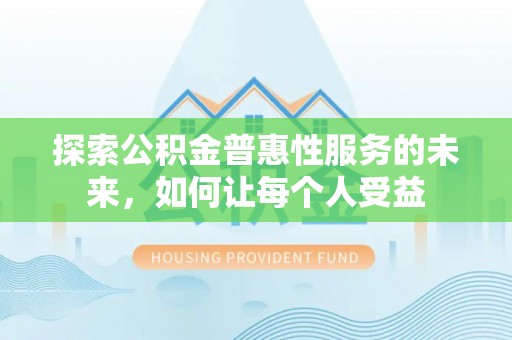 扶风探索公积金普惠性服务的未来，如何让每个人受益