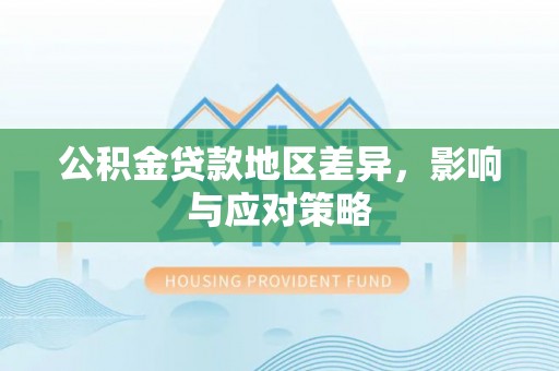 扶风公积金贷款地区差异，影响与应对策略
