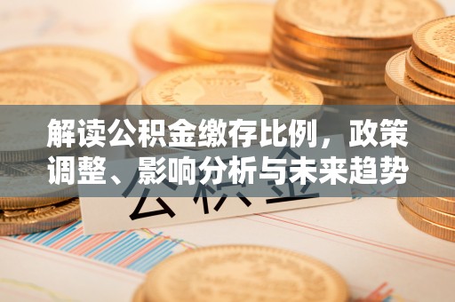 扶风解读公积金缴存比例，政策调整、影响分析与未来趋势