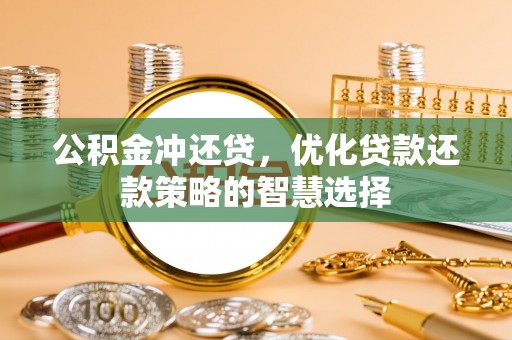 扶风公积金冲还贷，优化贷款还款策略的智慧选择
