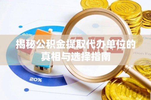 扶风揭秘公积金提取代办单位的真相与选择指南