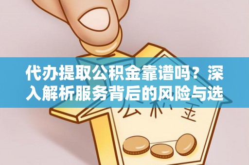 扶风代办提取公积金靠谱吗？深入解析服务背后的风险与选择