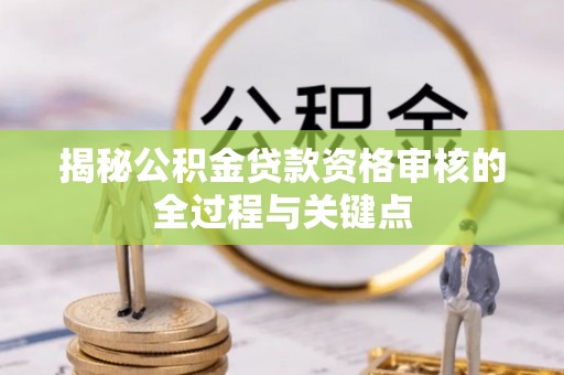 扶风揭秘公积金贷款资格审核的全过程与关键点