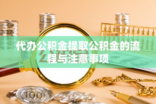 扶风代办公积金提取公积金的流程与注意事项