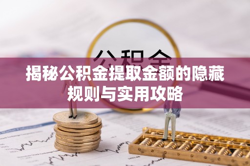 扶风揭秘公积金提取金额的隐藏规则与实用攻略