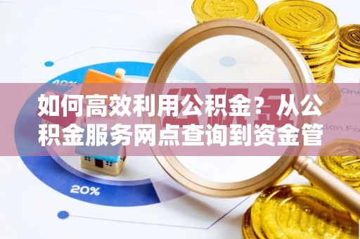 扶风如何高效利用公积金？从公积金服务网点查询到资金管理全攻略