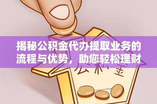 扶风揭秘公积金代办提取业务的流程与优势，助您轻松理财